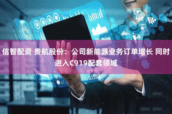 信智配资 贵航股份：公司新能源业务订单增长 同时进入C919配套领域