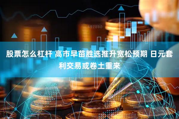股票怎么杠杆 高市早苗胜选推升宽松预期 日元套利交易或卷土重来