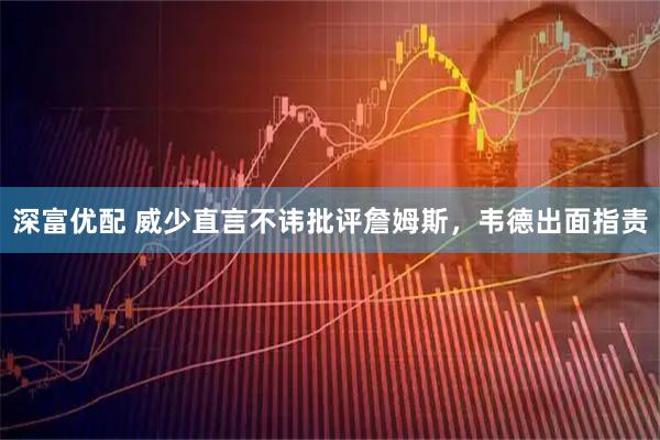 深富优配 威少直言不讳批评詹姆斯，韦德出面指责