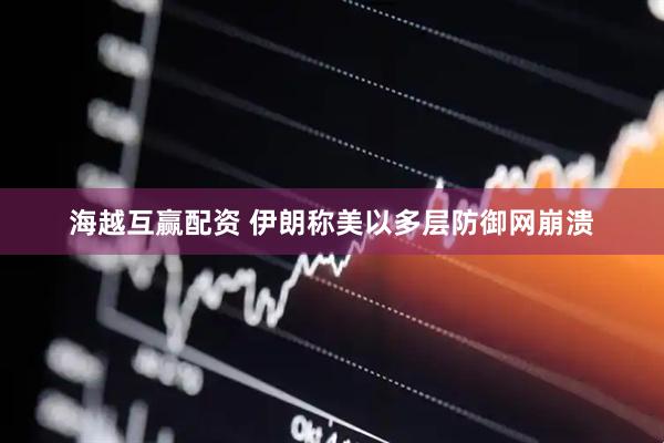 海越互赢配资 伊朗称美以多层防御网崩溃