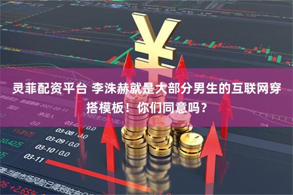 灵菲配资平台 李洙赫就是大部分男生的互联网穿搭模板！你们同意吗？