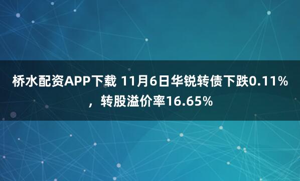 桥水配资APP下载 11月6日华锐转债下跌0.11%，转股溢价率16.65%