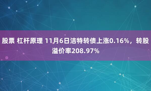 股票 杠杆原理 11月6日洁特转债上涨0.16%，转股溢价率208.97%