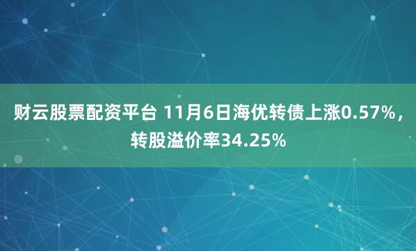 财云股票配资平台 11月6日海优转债上涨0.57%，转股溢价率34.25%