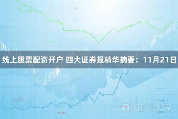 线上股票配资开户 四大证券报精华摘要：11月21日