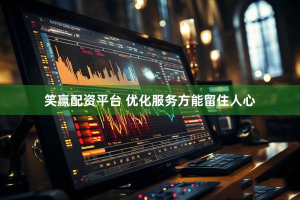 笑赢配资平台 优化服务方能留住人心