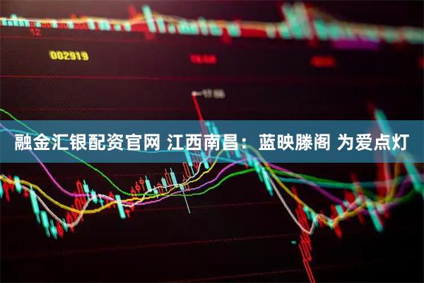 融金汇银配资官网 江西南昌：蓝映滕阁 为爱点灯