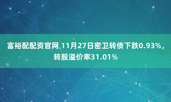 富裕配配资官网 11月27日密卫转债下跌0.93%，转股溢价率31.01%