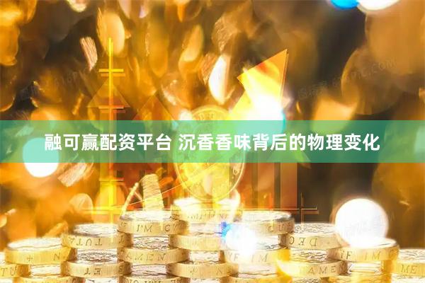 融可赢配资平台 沉香香味背后的物理变化