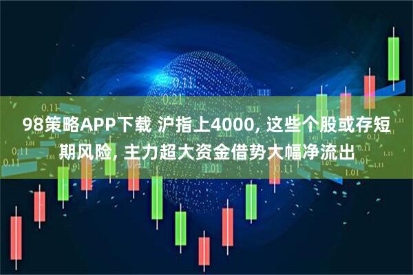 98策略APP下载 沪指上4000, 这些个股或存短期风险, 主力超大资金借势大幅净流出