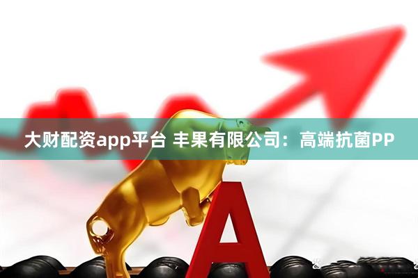 大财配资app平台 丰果有限公司：高端抗菌PP